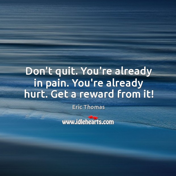 Don’t quit. You’re already in pain. You’re already hurt. Get a reward from it! Eric Thomas Picture Quote