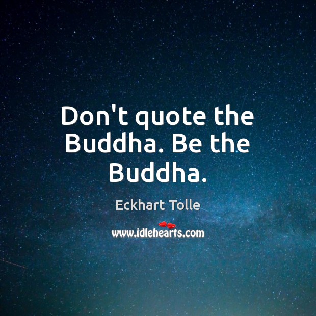 Don’t quote the Buddha. Be the Buddha. Eckhart Tolle Picture Quote