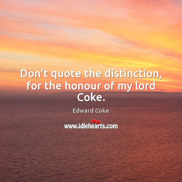 Don’t quote the distinction, for the honour of my lord Coke. Edward Coke Picture Quote