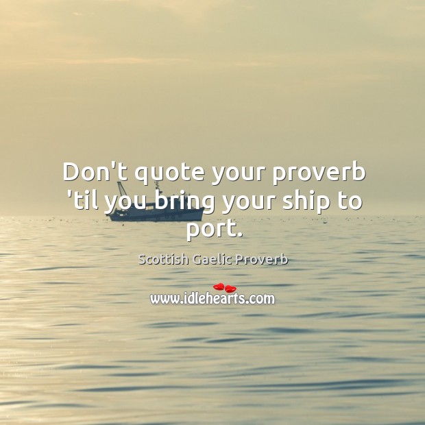 Don’t quote your proverb ’til you bring your ship to port. Scottish Gaelic Proverbs Image