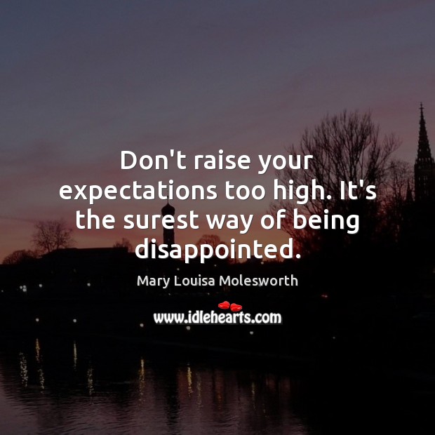 Don’t raise your expectations too high. It’s the surest way of being disappointed. Mary Louisa Molesworth Picture Quote
