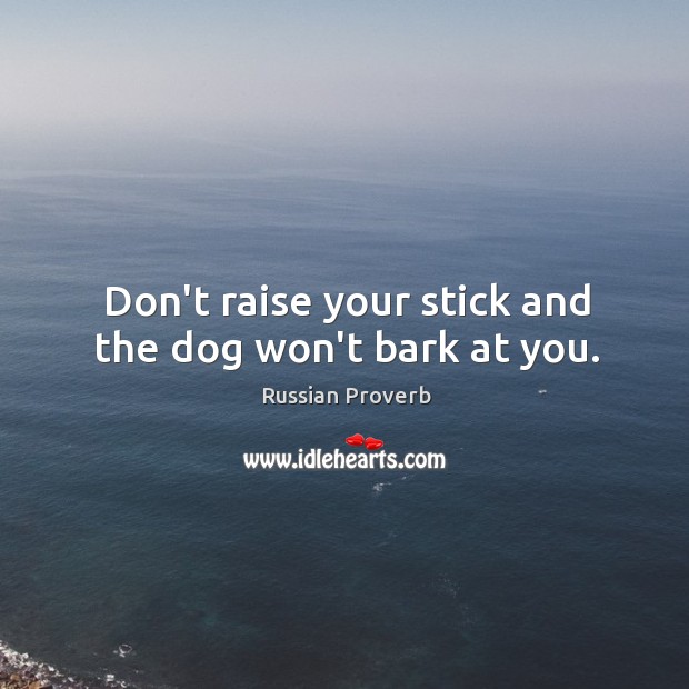 Don’t raise your stick and the dog won’t bark at you. Image