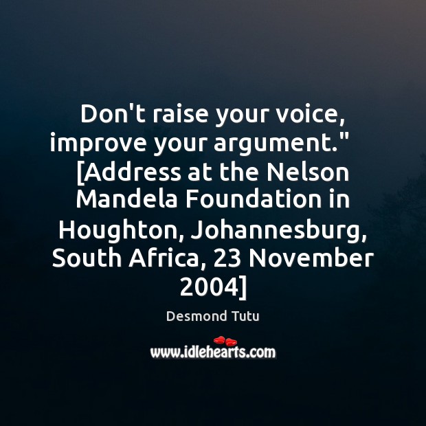 Don’t raise your voice, improve your argument.”     [Address at the Nelson Mandela Desmond Tutu Picture Quote