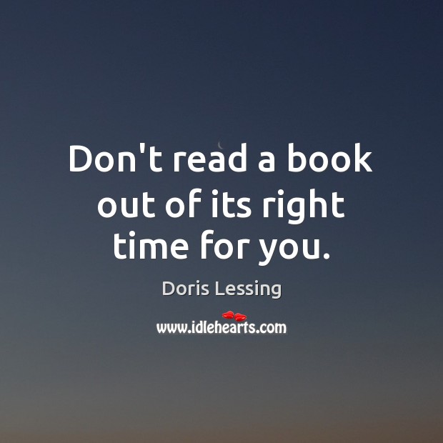Don’t read a book out of its right time for you. Doris Lessing Picture Quote