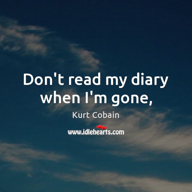 Don’t read my diary when I’m gone, Kurt Cobain Picture Quote