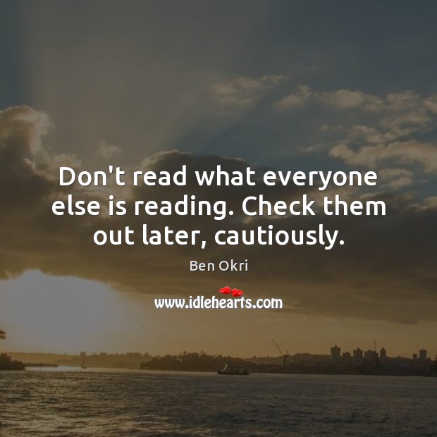 Don’t read what everyone else is reading. Check them out later, cautiously. Image