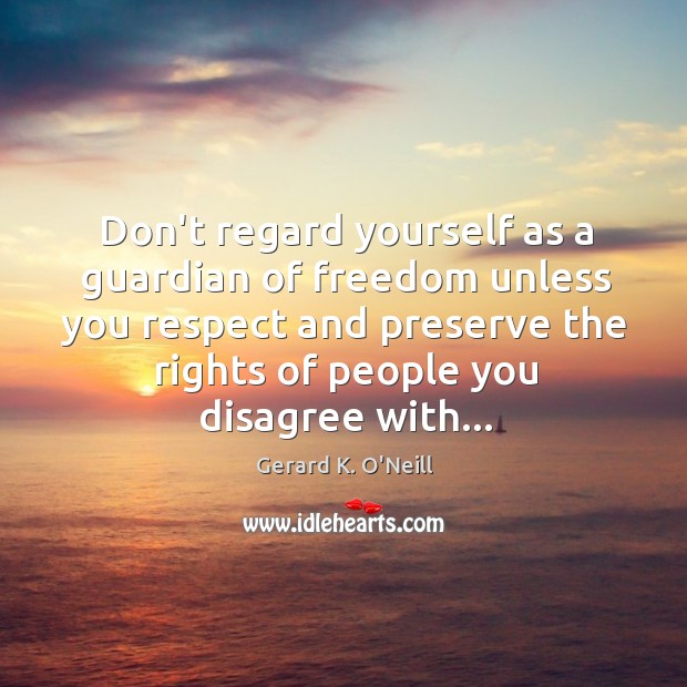 Don’t regard yourself as a guardian of freedom unless you respect and Gerard K. O’Neill Picture Quote