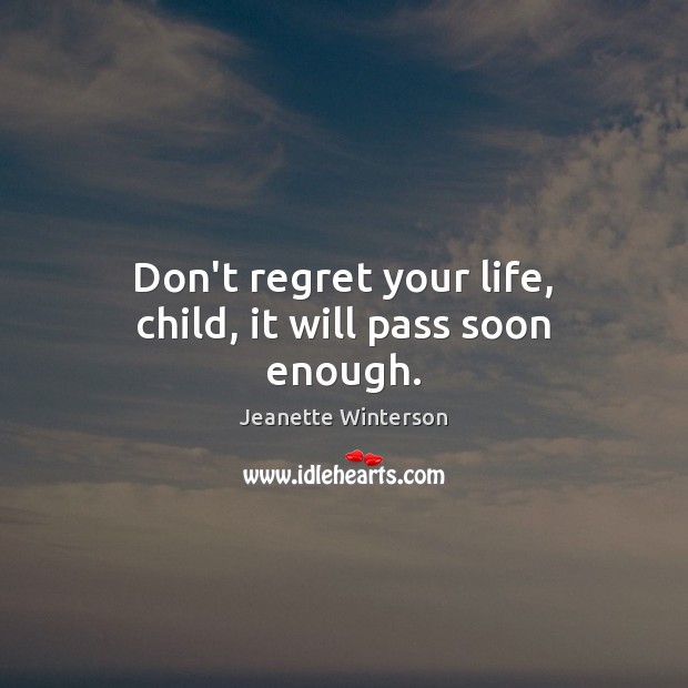 Don’t regret your life, child, it will pass soon enough. Jeanette Winterson Picture Quote