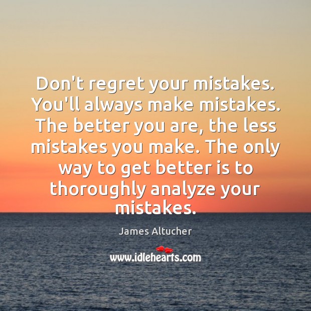 Don’t regret your mistakes. You’ll always make mistakes. The better you are, James Altucher Picture Quote