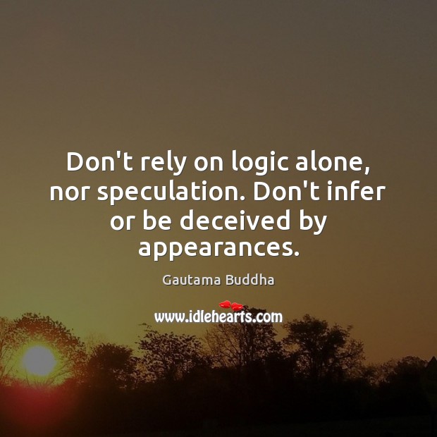 Don’t rely on logic alone, nor speculation. Don’t infer or be deceived by appearances. Gautama Buddha Picture Quote