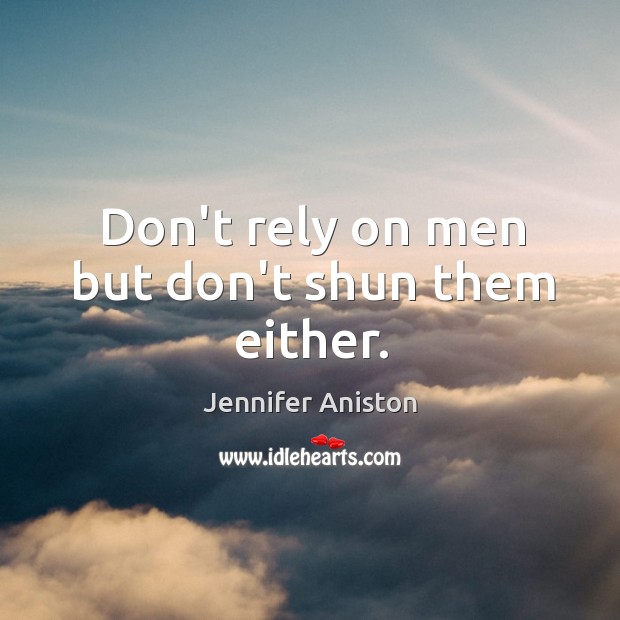 Don’t rely on men but don’t shun them either. Jennifer Aniston Picture Quote