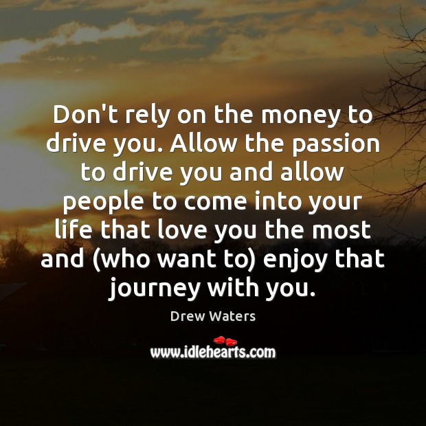 Don’t rely on the money to drive you. Allow the passion to Drew Waters Picture Quote
