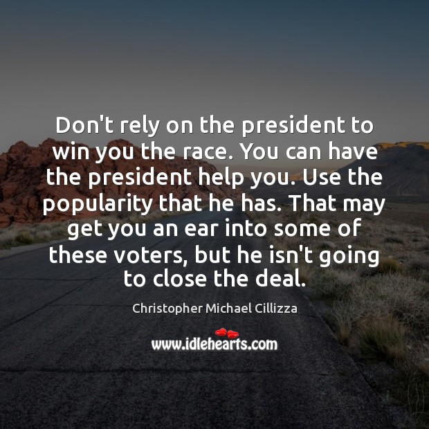 Don’t rely on the president to win you the race. You can Christopher Michael Cillizza Picture Quote