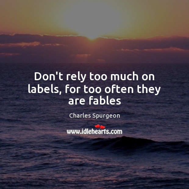 Don’t rely too much on labels, for too often they are fables Charles Spurgeon Picture Quote