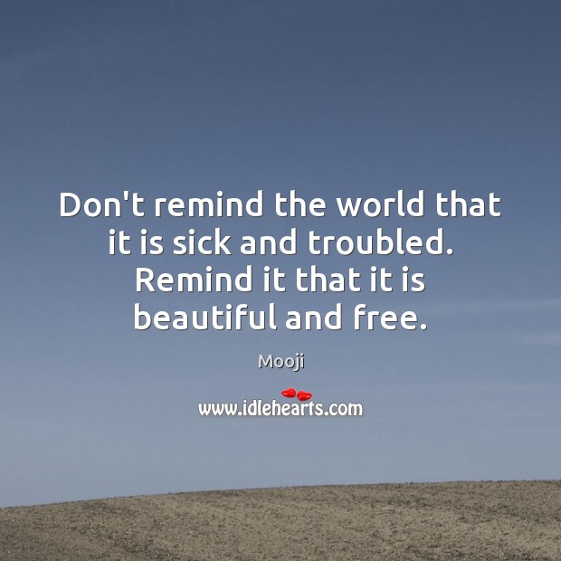 Don’t remind the world that it is sick and troubled. Remind it Mooji Picture Quote