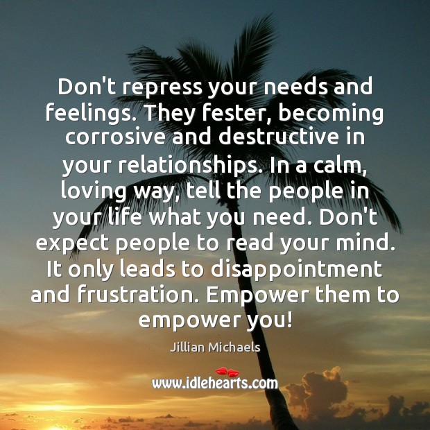Don’t repress your needs and feelings. They fester, becoming corrosive and destructive Jillian Michaels Picture Quote