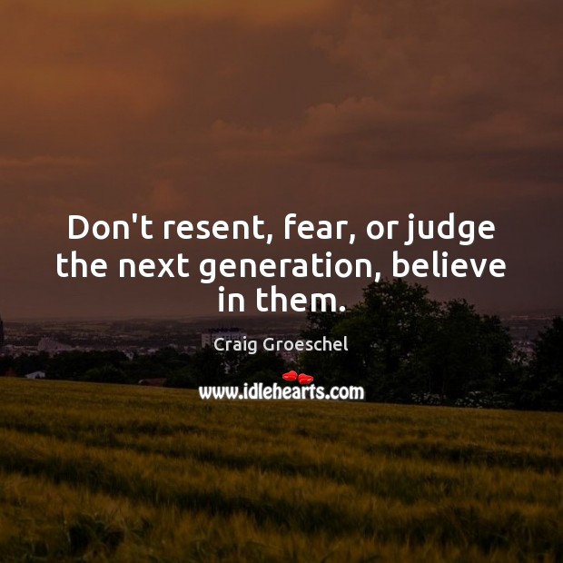 Don’t resent, fear, or judge the next generation, believe in them. Craig Groeschel Picture Quote