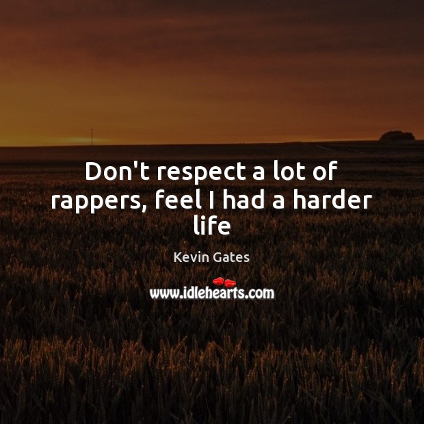 Don’t respect a lot of rappers, feel I had a harder life Kevin Gates Picture Quote