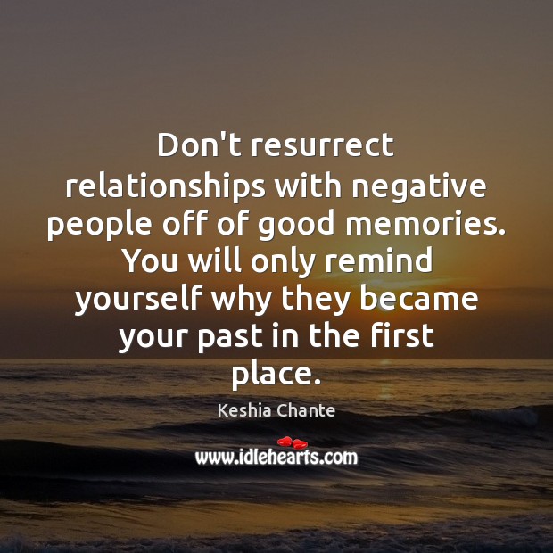 Don’t resurrect relationships with negative people off of good memories. You will Keshia Chante Picture Quote