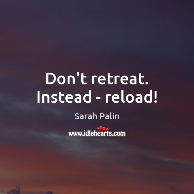 Don’t retreat. Instead – reload! Sarah Palin Picture Quote