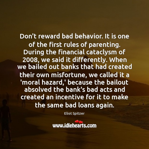 Don’t reward bad behavior. It is one of the first rules of Eliot Spitzer Picture Quote
