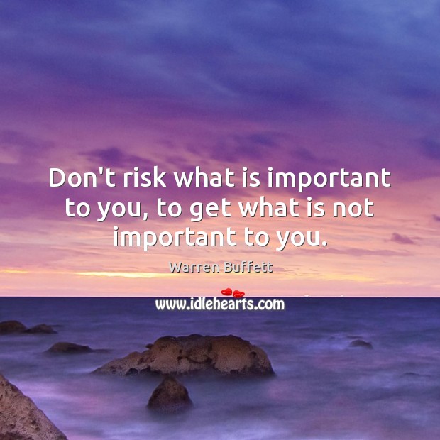 Don’t risk what is important to you, to get what is not important to you. Image