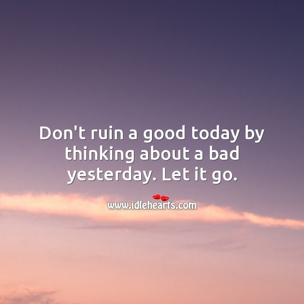 Don’t ruin a good today by thinking about a bad yesterday. Let it go. Good Morning Quotes Image