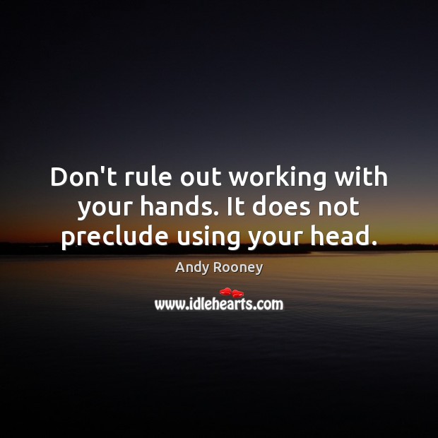 Don’t rule out working with your hands. It does not preclude using your head. Andy Rooney Picture Quote