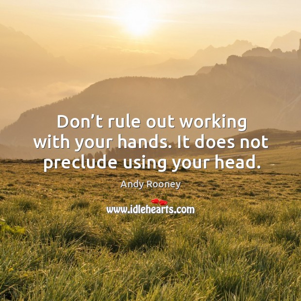 Don’t rule out working with your hands. It does not preclude using your head. Image