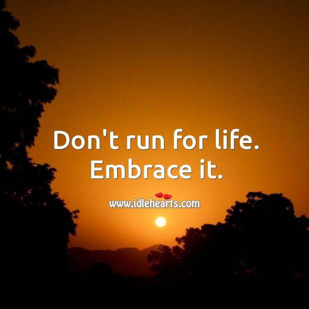 Don’t run for life. Embrace it. Life Quotes Image
