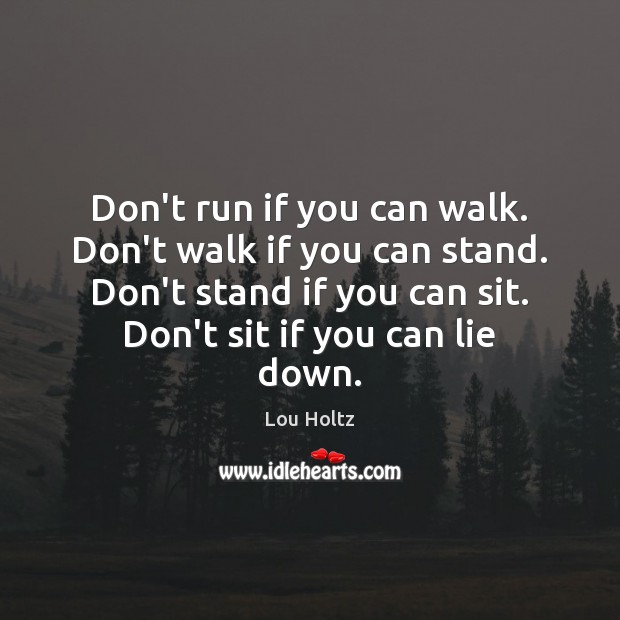 Don’t run if you can walk. Don’t walk if you can stand. Lou Holtz Picture Quote