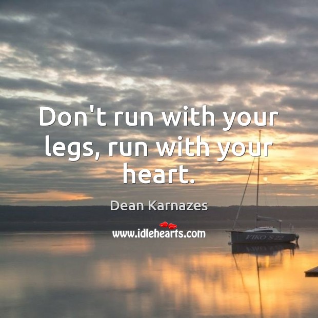 Don’t run with your legs, run with your heart. Dean Karnazes Picture Quote