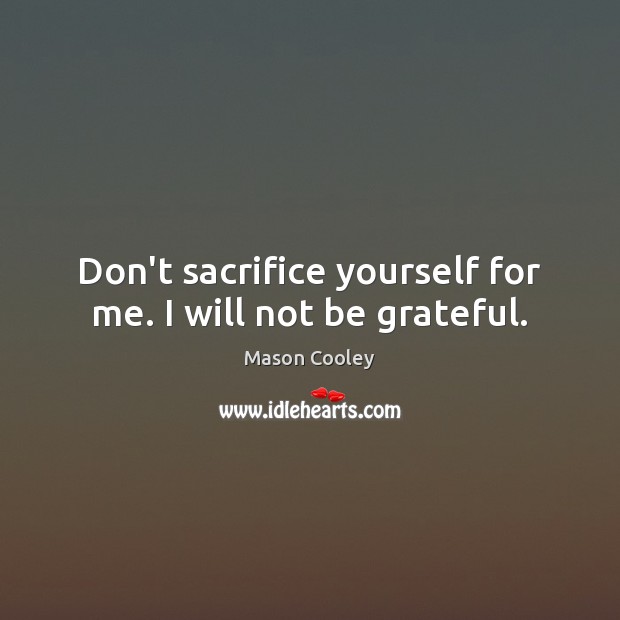 Don’t sacrifice yourself for me. I will not be grateful. Mason Cooley Picture Quote