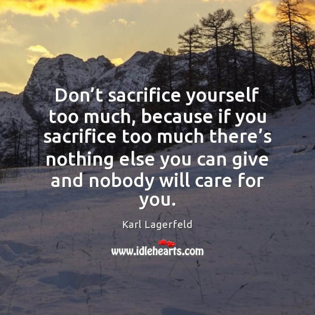 Don’t sacrifice yourself too much, because if you sacrifice too much Karl Lagerfeld Picture Quote