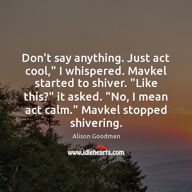 Don’t say anything. Just act cool,” I whispered. Mavkel started to shiver. “ Alison Goodman Picture Quote
