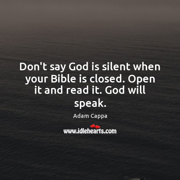 Don’t say God is silent when your Bible is closed. Open it and read it. God will speak. Image