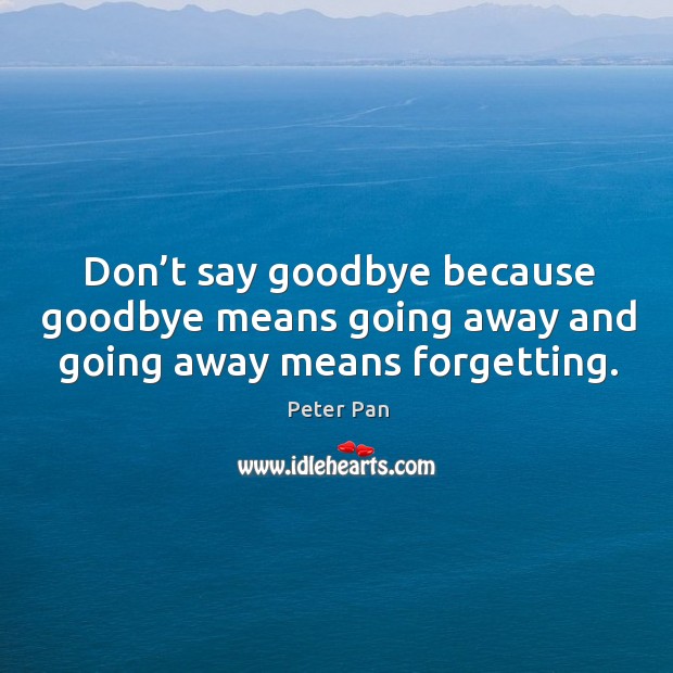 Don’t say goodbye because goodbye means going away and going away means forgetting. Image