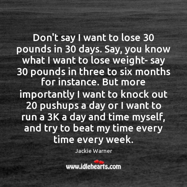 Don’t say I want to lose 30 pounds in 30 days. Say, you know Jackie Warner Picture Quote