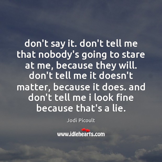 Don’t say it. don’t tell me that nobody’s going to stare at Jodi Picoult Picture Quote