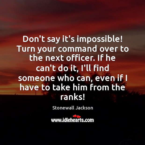 Don’t say it’s impossible! Turn your command over to the next officer. Stonewall Jackson Picture Quote