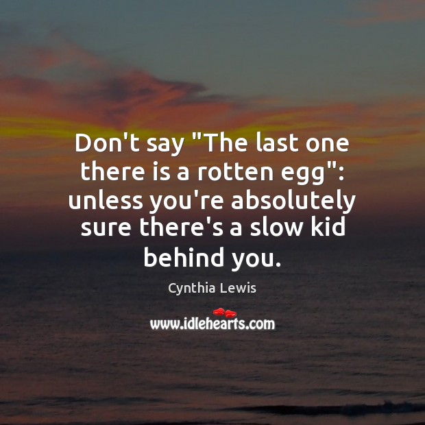 Don’t say “The last one there is a rotten egg”: unless you’re Cynthia Lewis Picture Quote