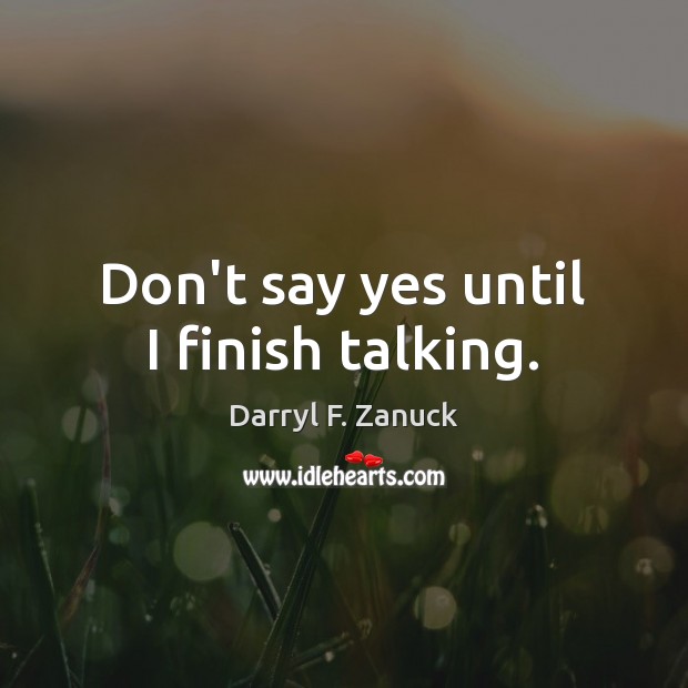 Don’t say yes until I finish talking. Darryl F. Zanuck Picture Quote