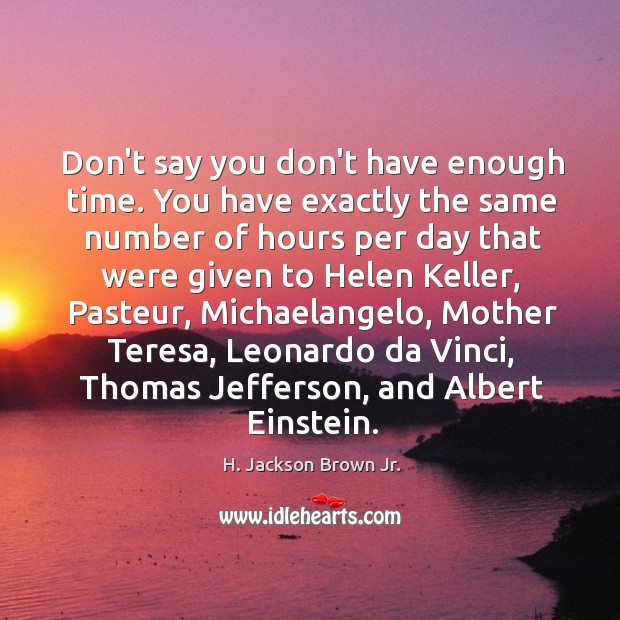 Don’t say you don’t have enough time. You have exactly the same H. Jackson Brown Jr. Picture Quote