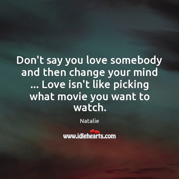 Don’t say you love somebody and then change your mind … Love isn’t Natalie Picture Quote