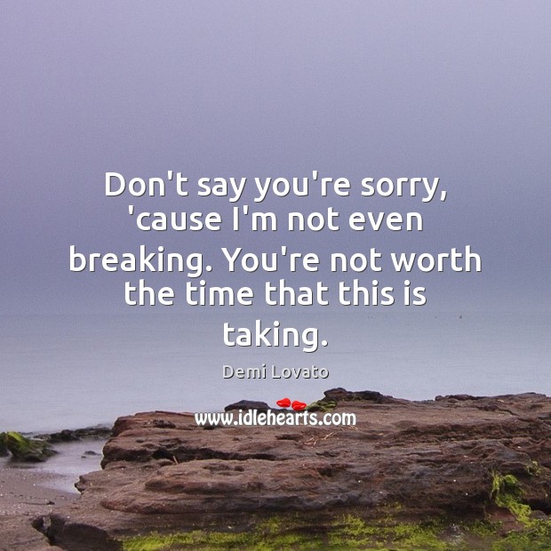 Don’t say you’re sorry, ’cause I’m not even breaking. You’re not worth Demi Lovato Picture Quote