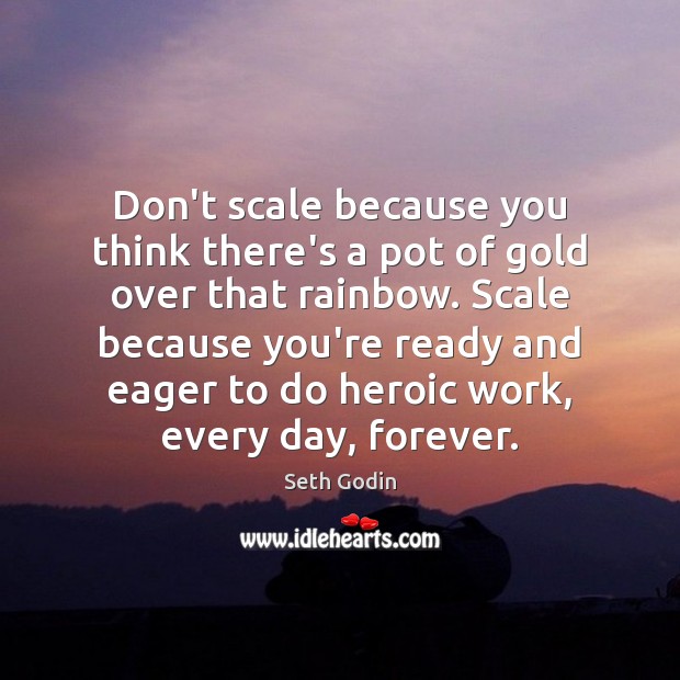 Don’t scale because you think there’s a pot of gold over that Seth Godin Picture Quote