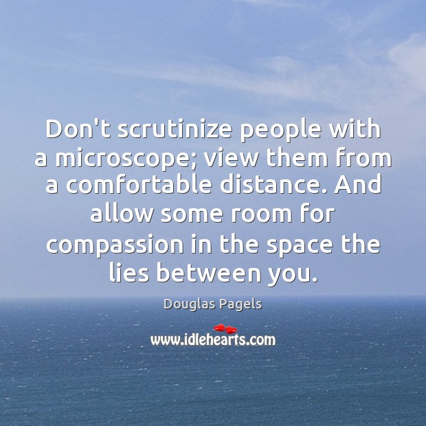 Don’t scrutinize people with a microscope; view them from a comfortable distance. Douglas Pagels Picture Quote