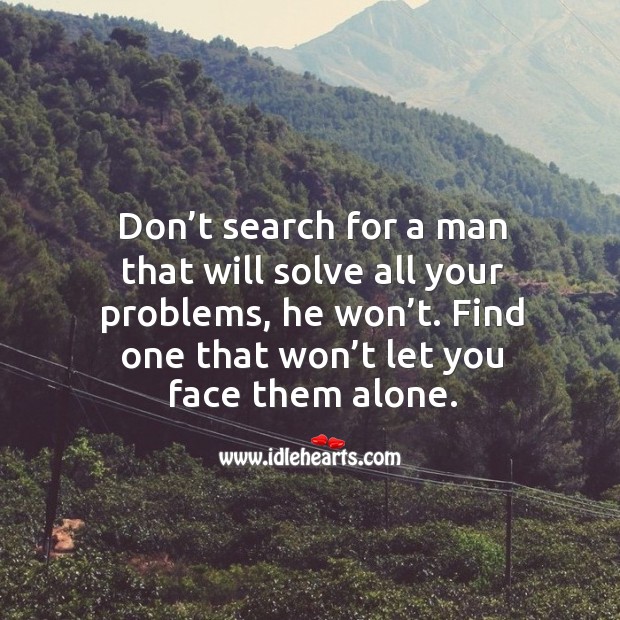 Don’t search for a man that will solve all your problems, he won’t. Find one that won’t let you face them alone. Image