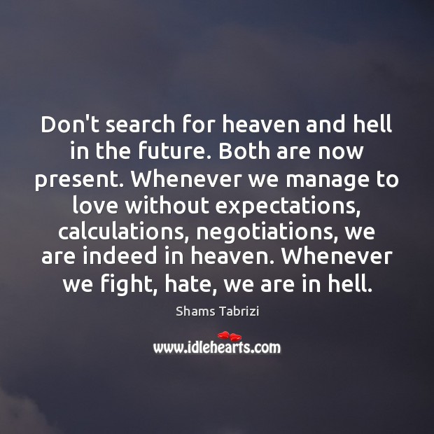 Don’t search for heaven and hell in the future. Both are now Shams Tabrizi Picture Quote