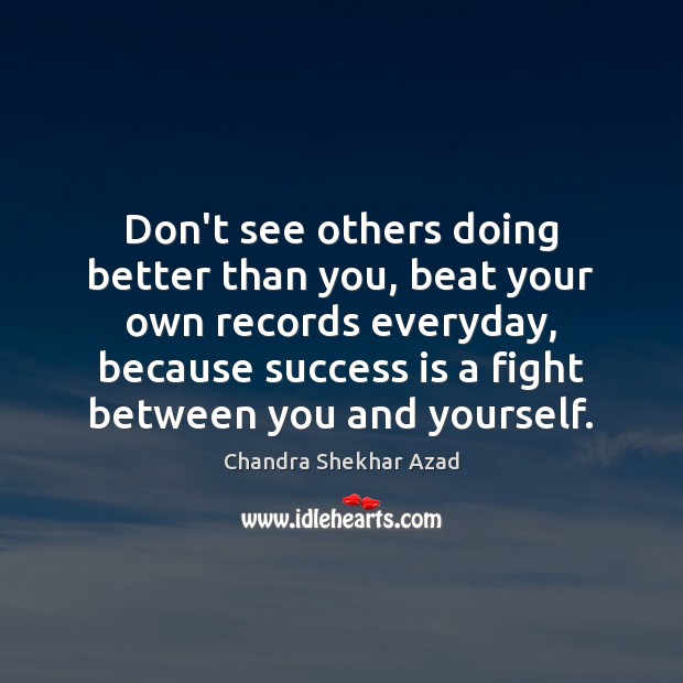 Don’t see others doing better than you, beat your own records everyday, Chandra Shekhar Azad Picture Quote